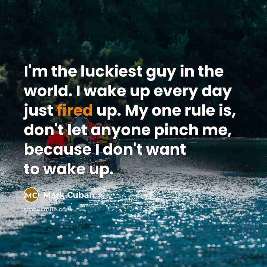 “I'm the luckiest guy in the world. I wake up…” quote by Mark Cuban