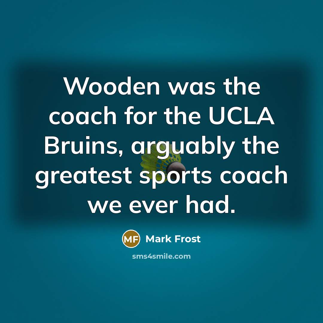 “Wooden was the coach for the UCLA Bruins, arguably the…” quote by Mark Frost