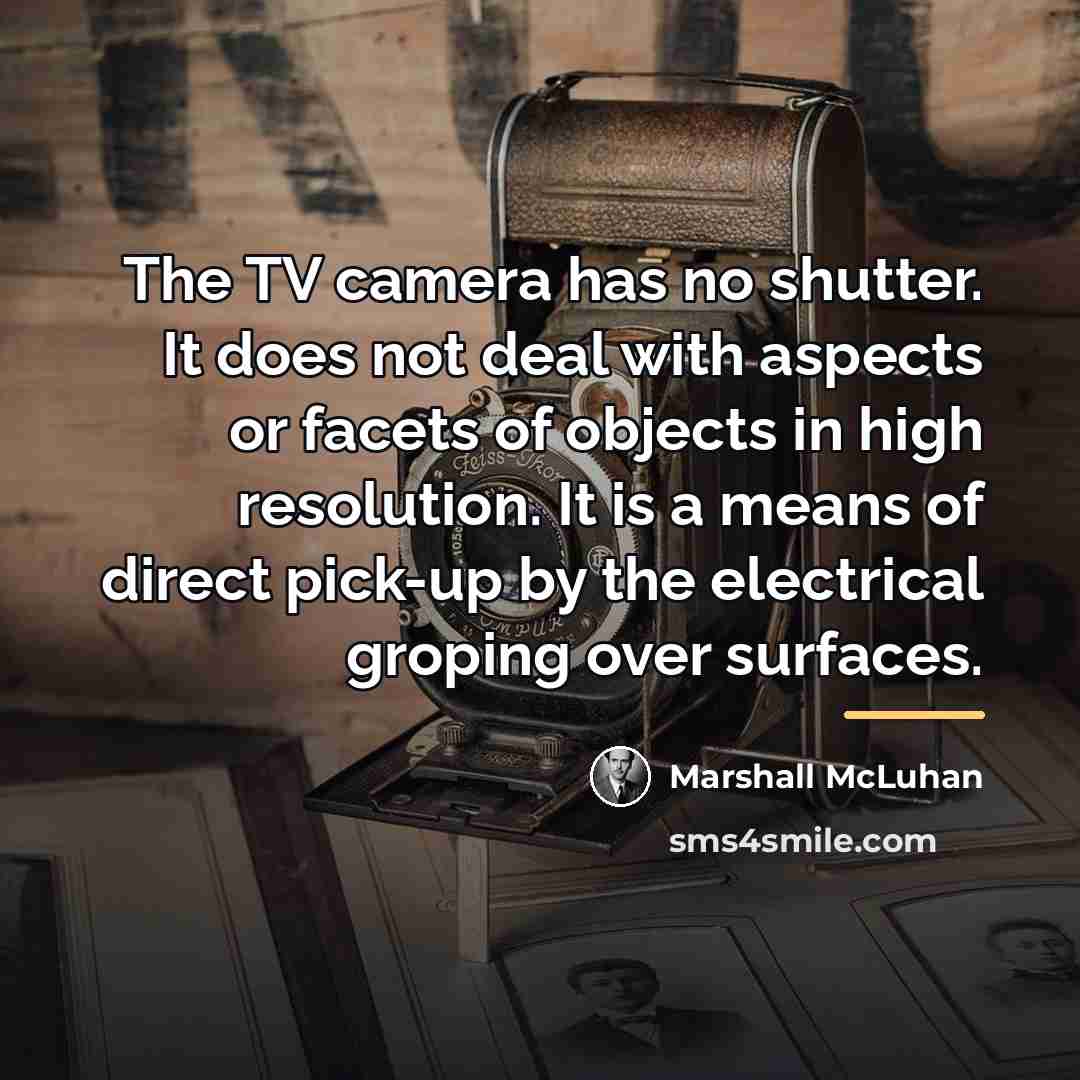“The TV camera has no shutter. It does not deal…” quote by Marshall McLuhan