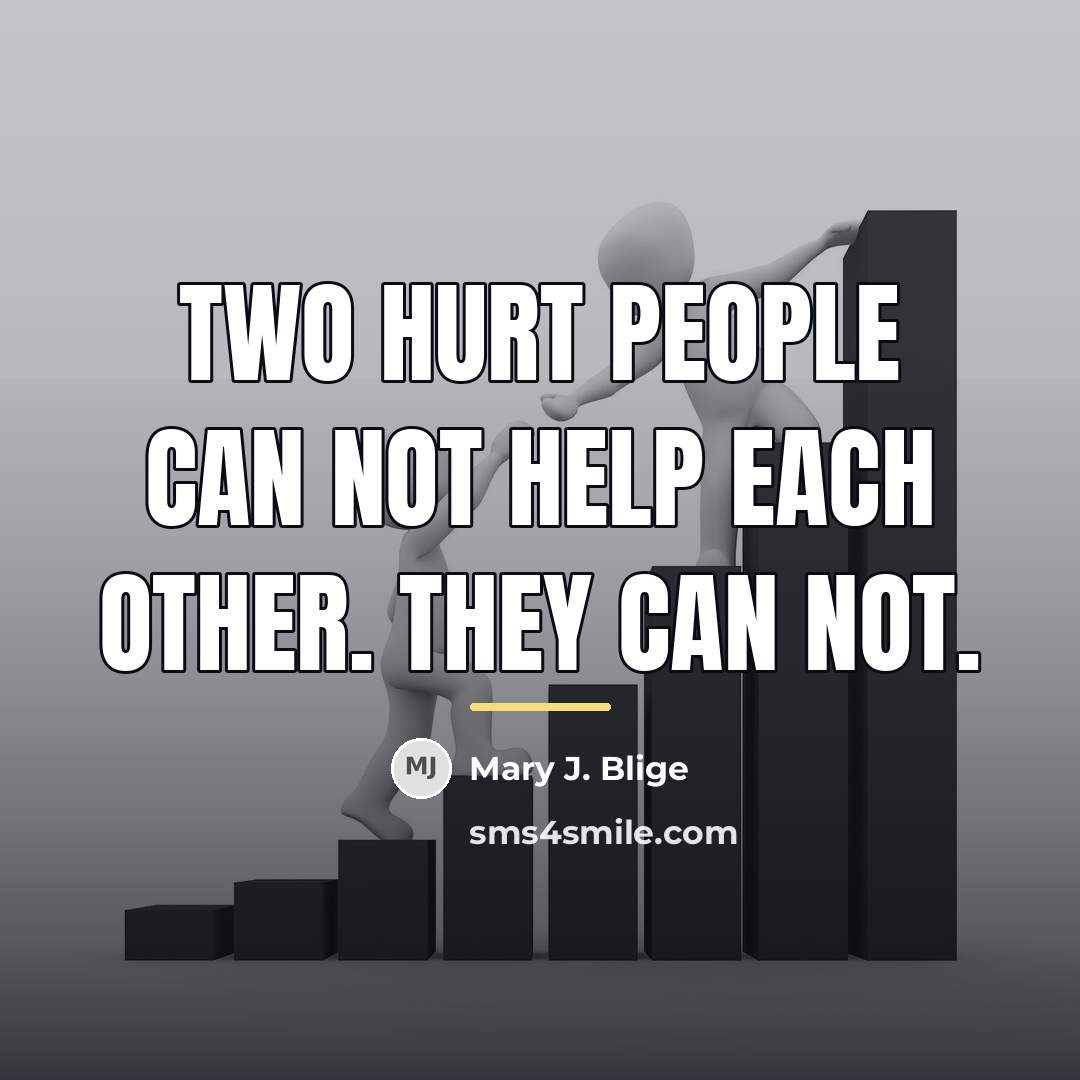 “Two hurt people can not help each other. They can…” quote by Mary J. Blige