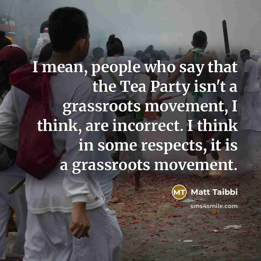 “I mean, people who say that the Tea Party isn't…” quote by Matt Taibbi