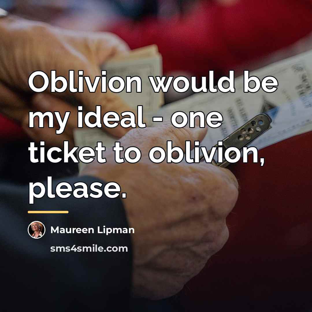 “Oblivion would be my ideal - one ticket to oblivion,…” quote by Maureen Lipman