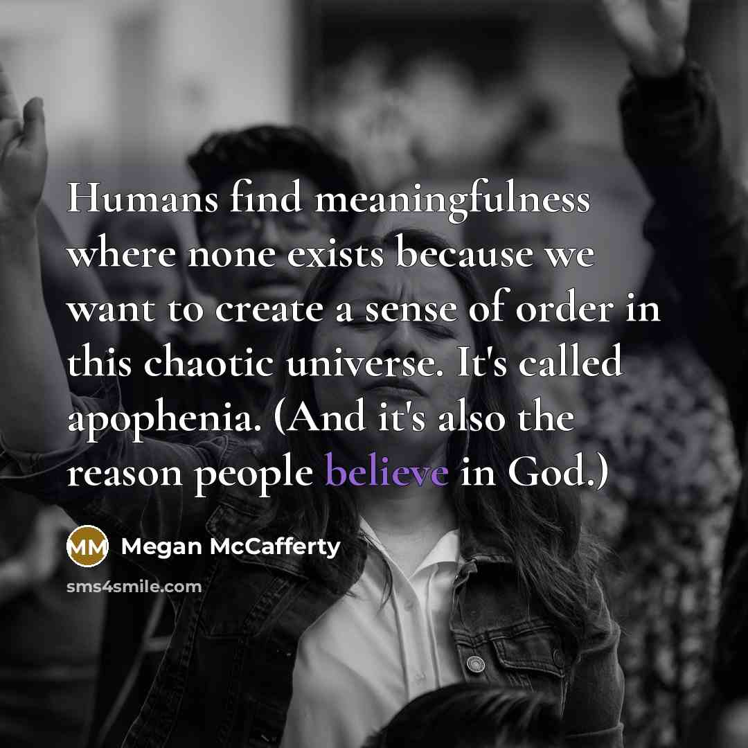 “Humans find meaningfulness where none exists because we want to…” quote by Megan McCafferty