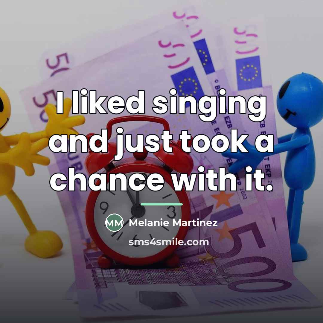 “I liked singing and just took a chance with it.…” quote by Melanie Martinez
