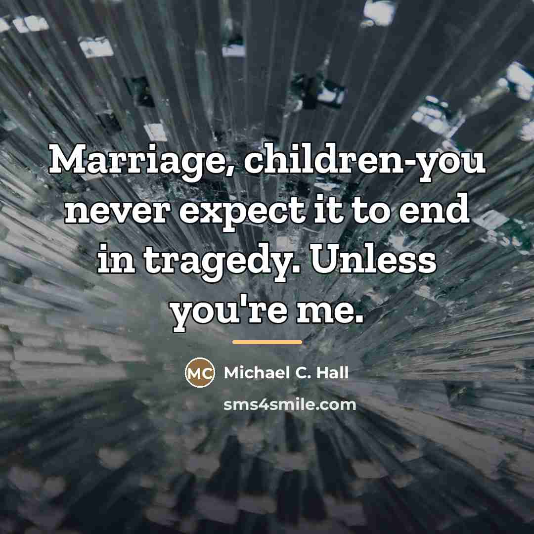 “Marriage, children-you never expect it to end in tragedy. Unless…” quote by Michael C. Hall