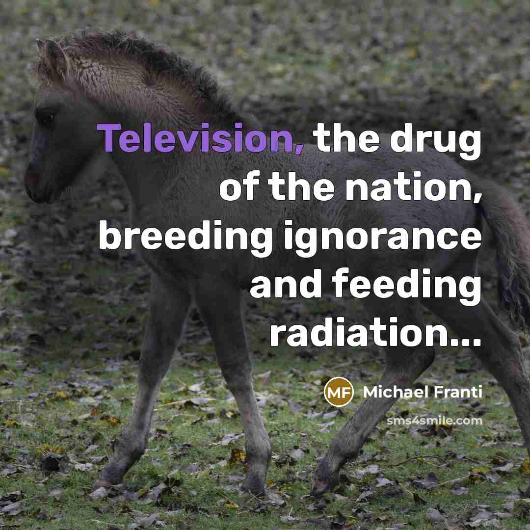 “Television, the drug of the nation, breeding ignorance and feeding…” quote by Michael Franti