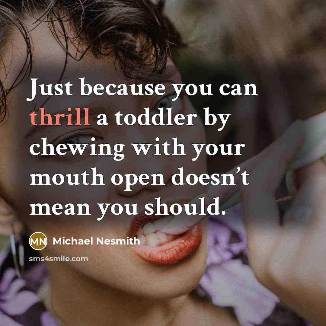 “Just because you can thrill a toddler by chewing with…” quote by Michael Nesmith