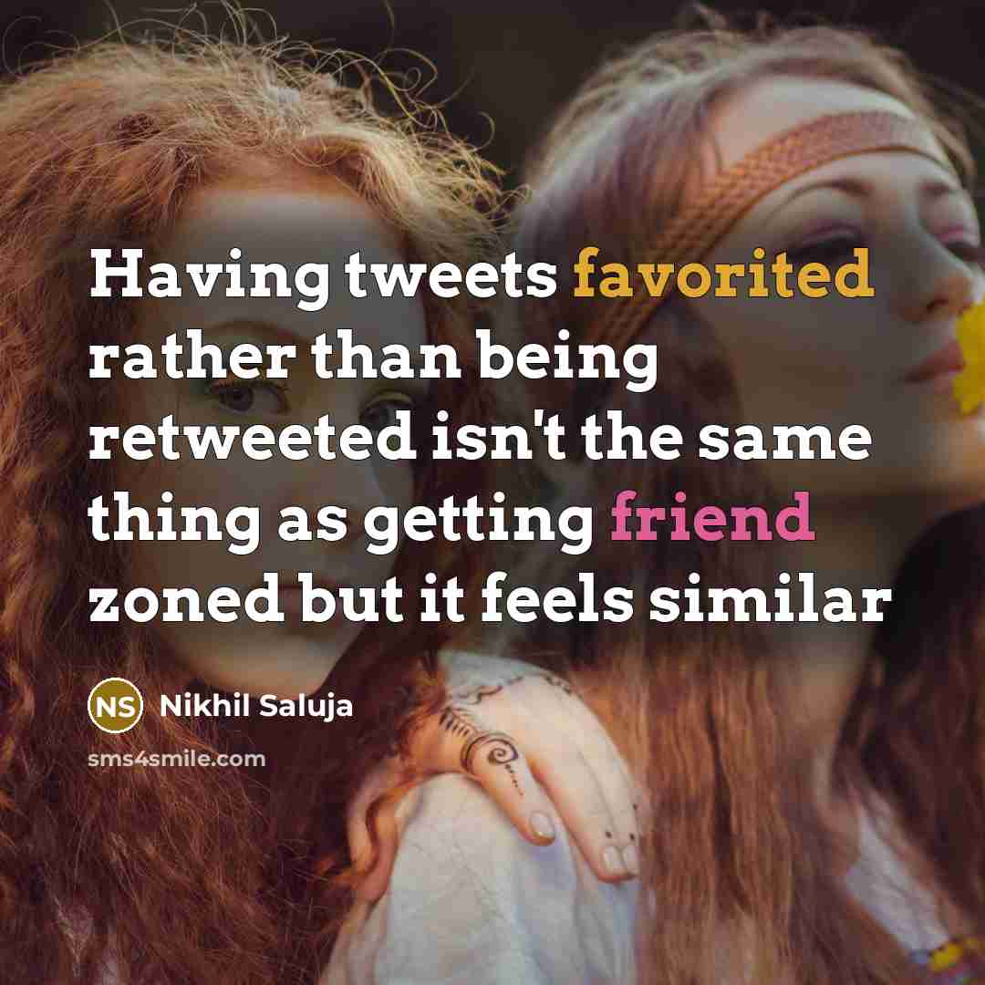 “Having tweets favorited rather than being retweeted isn't the same thing as getting friend zoned but it feels similar” quote by Nikhil Saluja