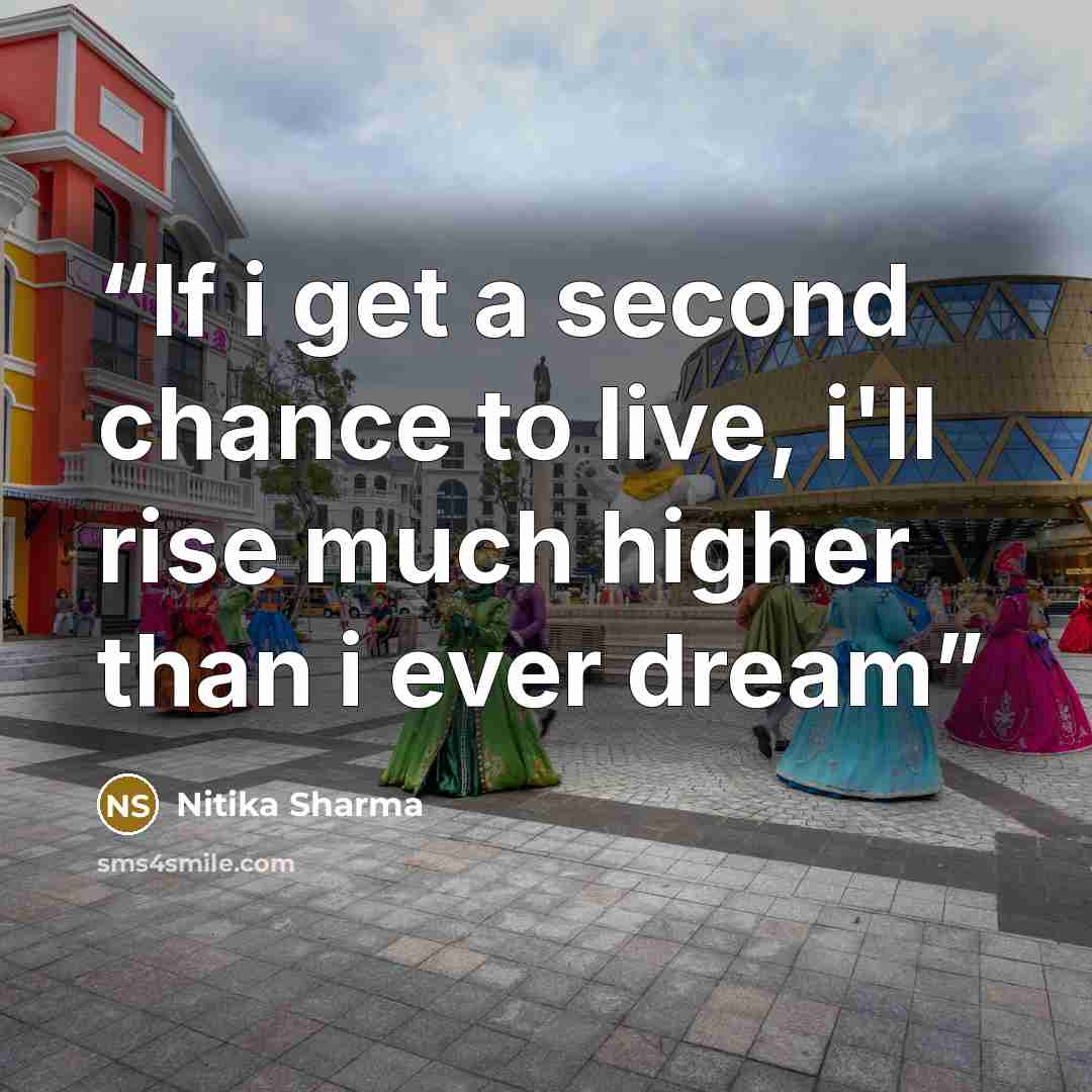 “If i get a second chance to live, i'll rise much higher than i ever dream” quote by Nitika Sharma