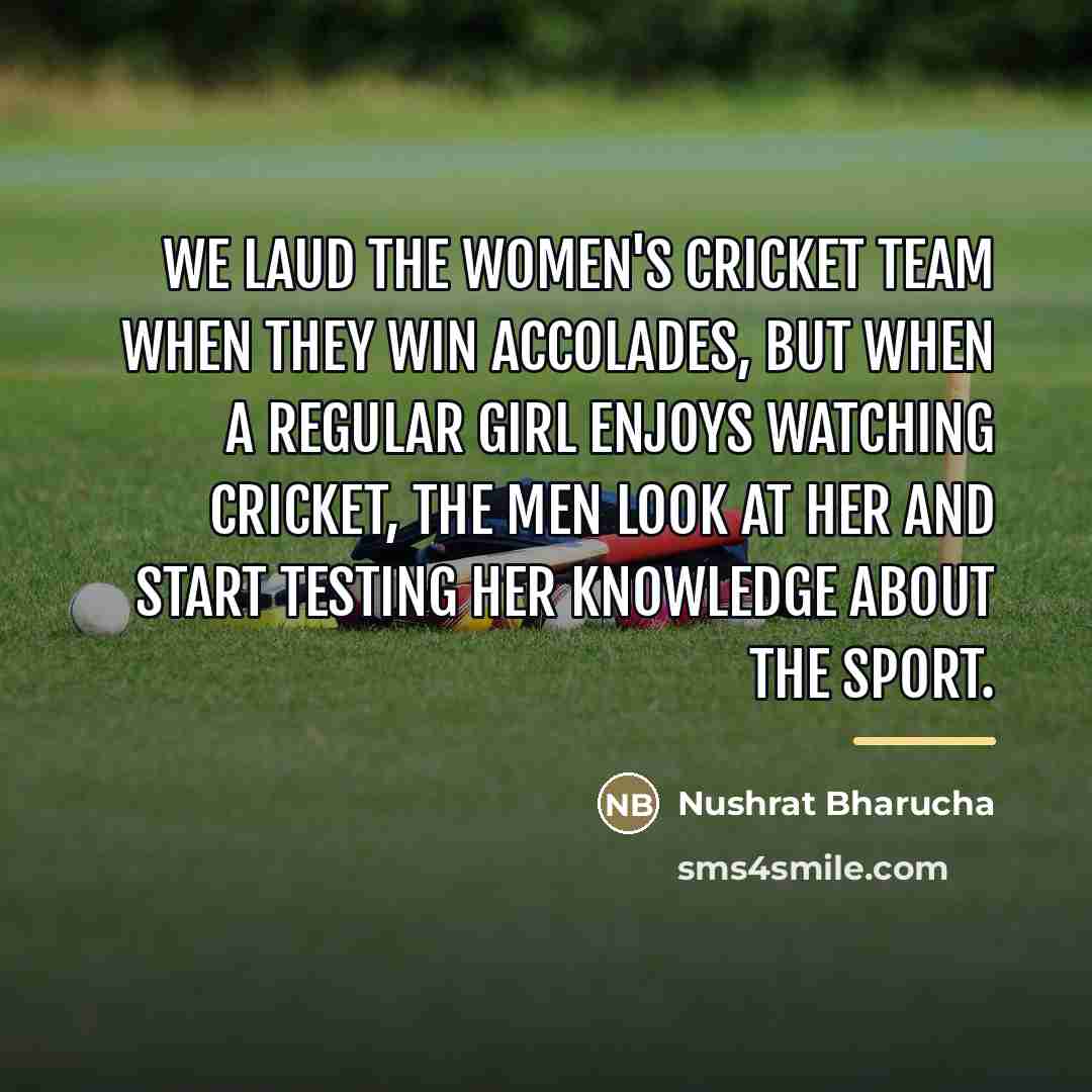 “We laud the women's cricket team when they win accolades,…” quote by Nushrat Bharucha