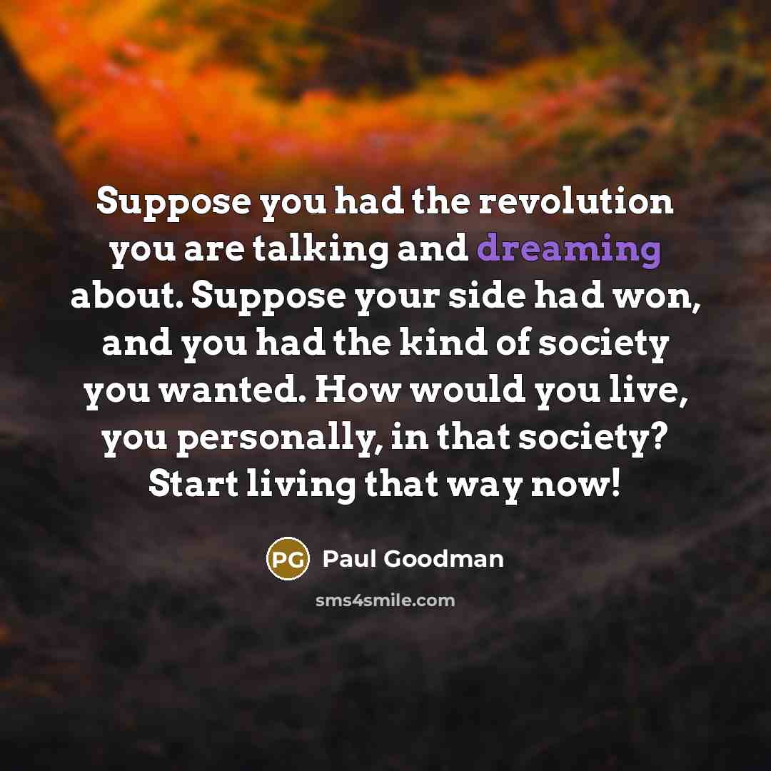 “Suppose you had the revolution you are talking and dreaming…” quote by Paul Goodman
