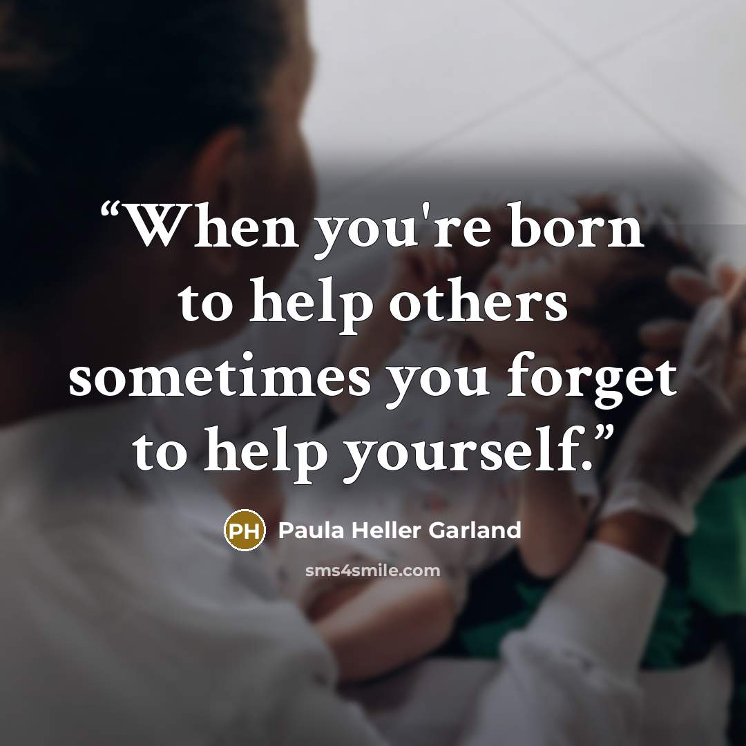 “When you're born to help others sometimes you forget to help yourself.” quote by Paula Heller Garland