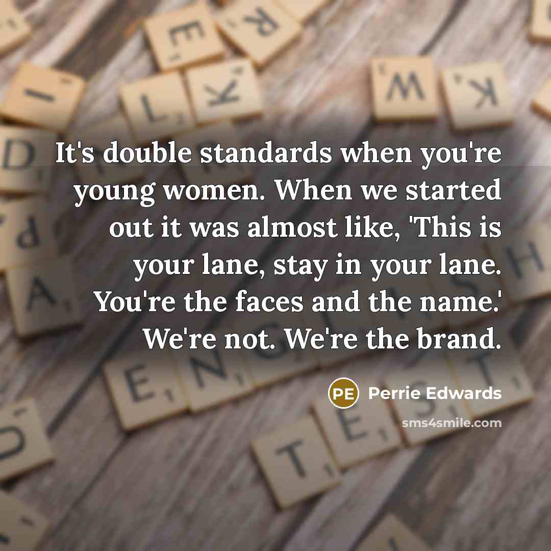 “It's double standards when you're young women. When we started…” quote by Perrie Edwards