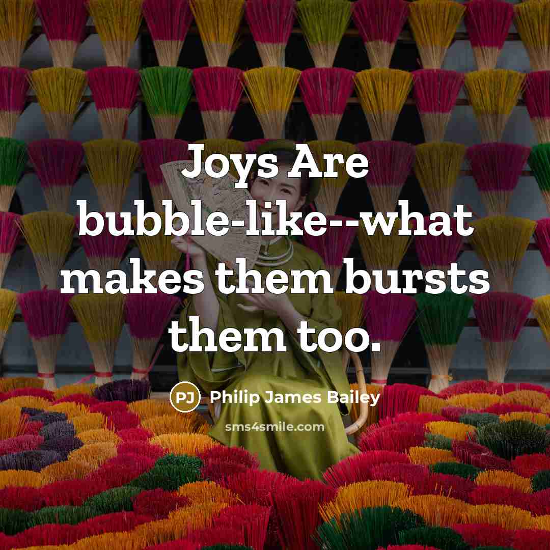 “Joys Are bubble-like--what makes them bursts them too.…” quote by Philip James Bailey