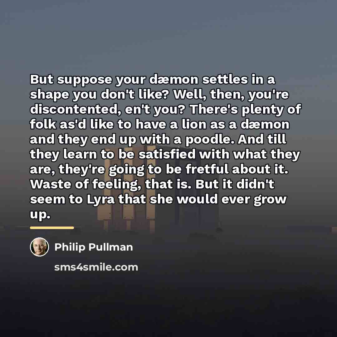 “But suppose your dæmon settles in a shape you don't…” quote by Philip Pullman