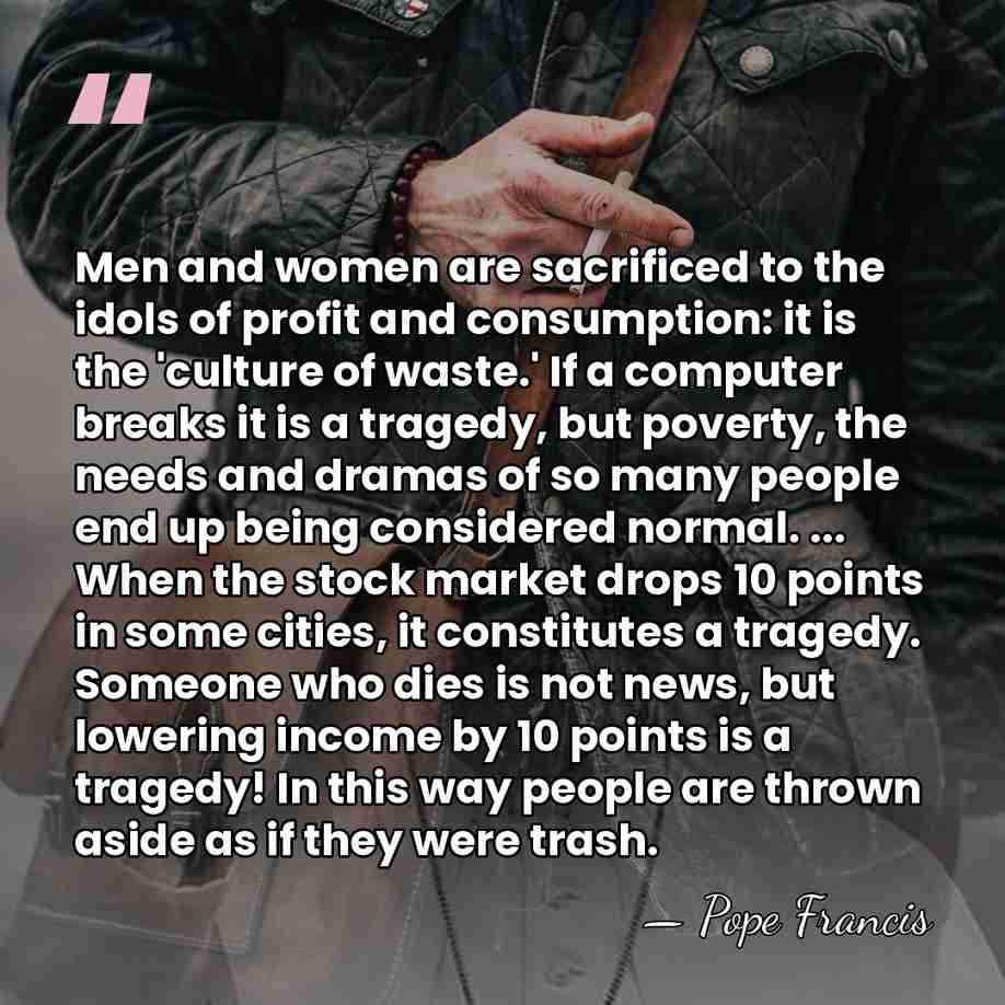 Men and women are sacrificed to the idols of profit and consumption:&hellip; - Pope Francis