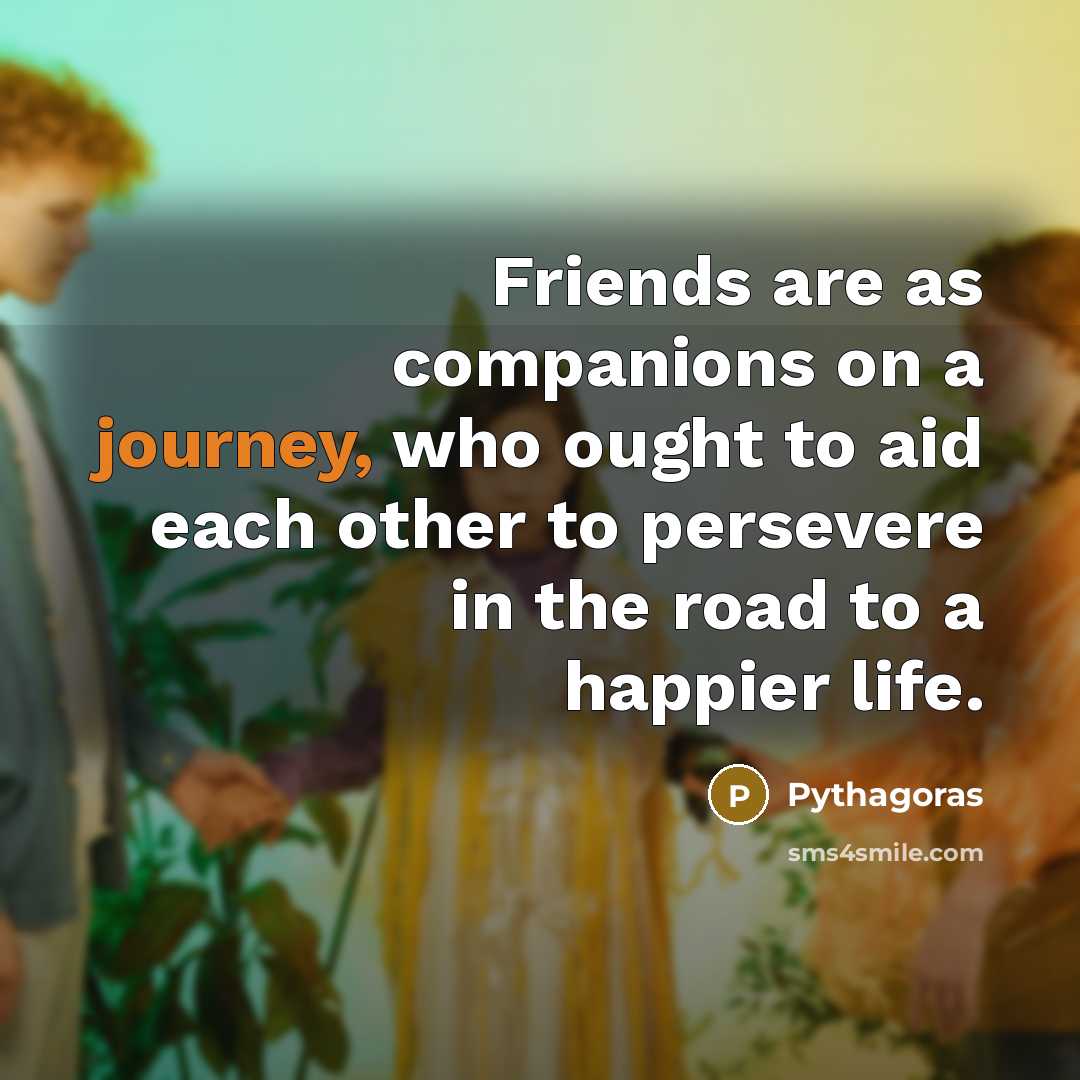 “Friends are as companions on a journey, who ought to…” quote by Pythagoras