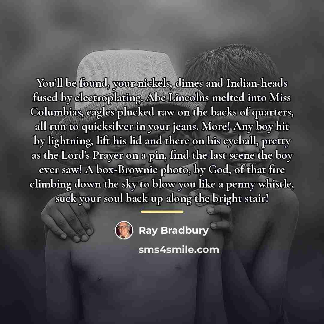 “You'll be found, your nickels, dimes and Indian-heads fused by…” quote by Ray Bradbury