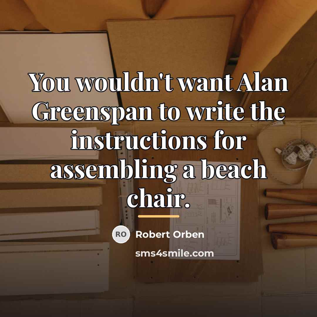 “You wouldn't want Alan Greenspan to write the instructions for…” quote by Robert Orben