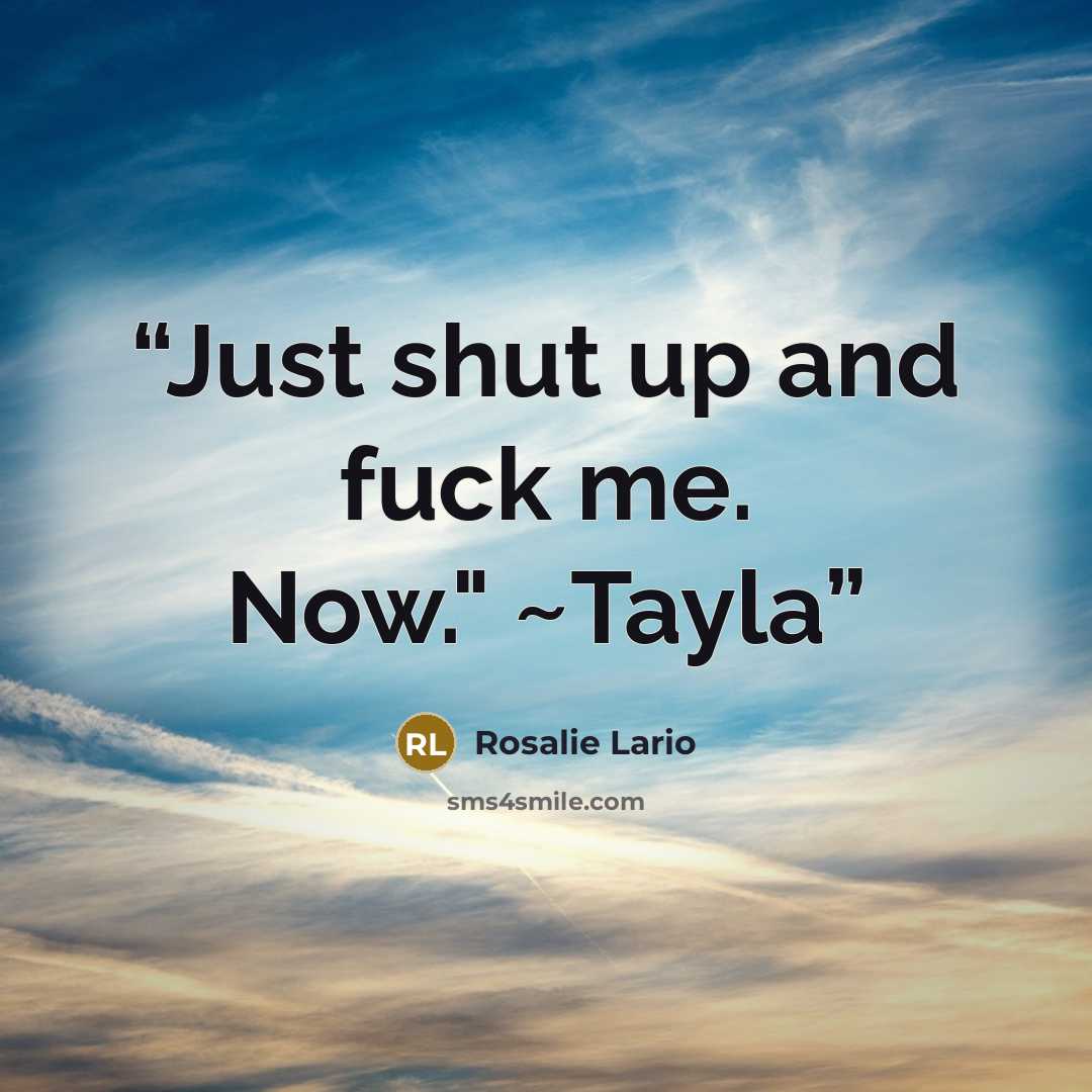 “Just shut up and fuck me. Now." ~Tayla” quote by Rosalie Lario