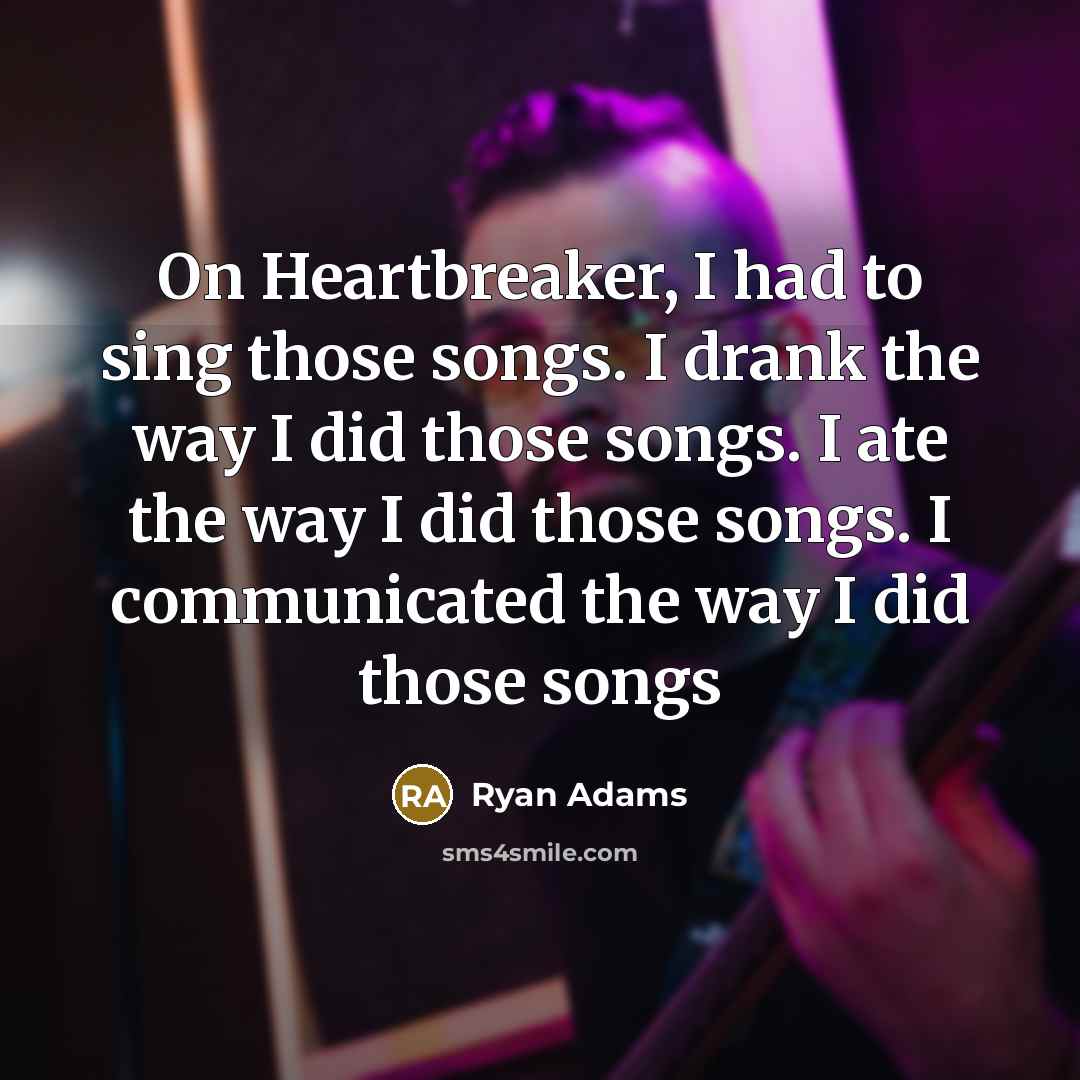 “On Heartbreaker, I had to sing those songs. I drank…” quote by Ryan Adams