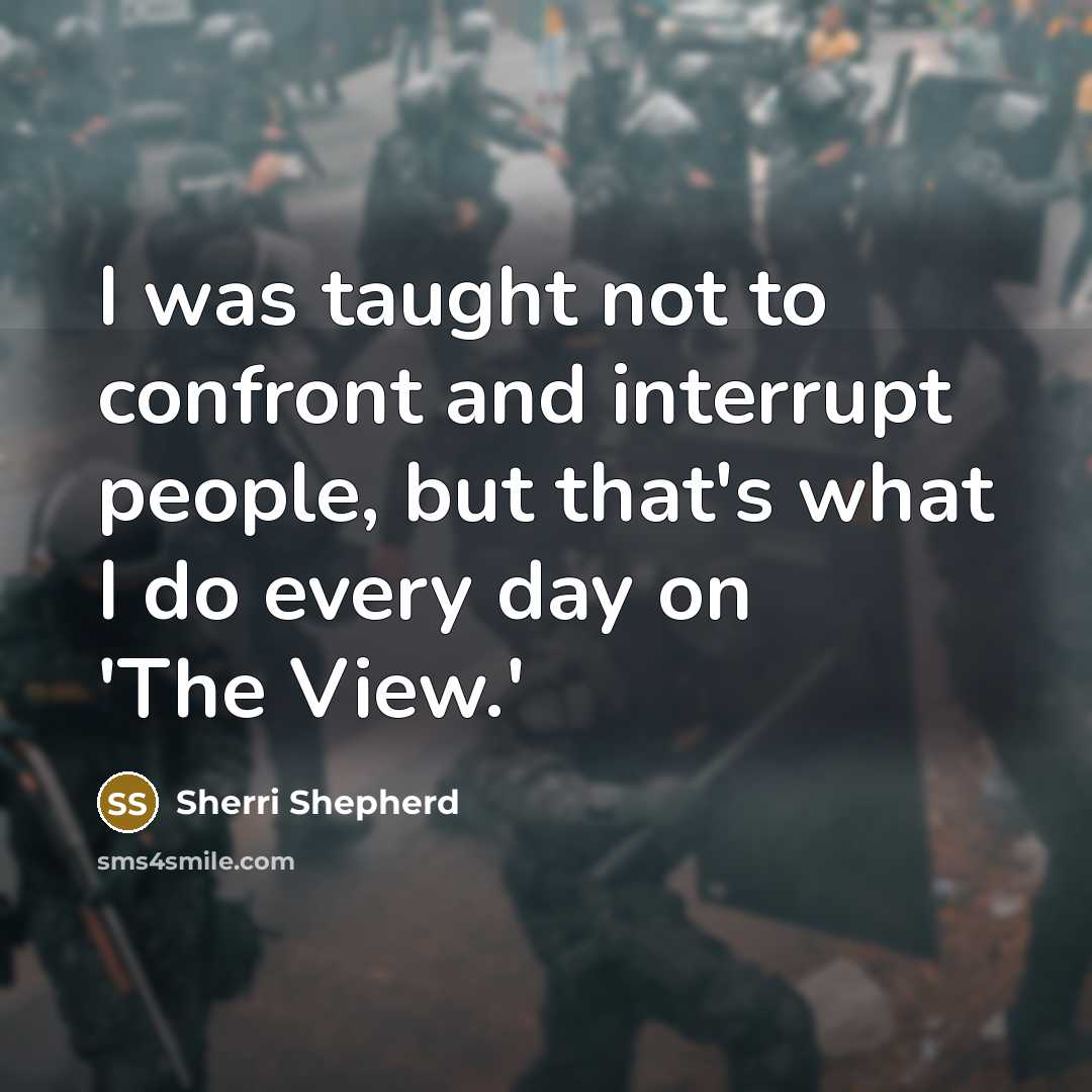 “I was taught not to confront and interrupt people, but that's what I do every day on 'The View.'” quote by Sherri Shepherd
