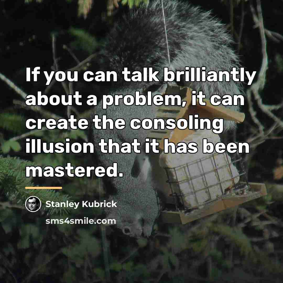 “If you can talk brilliantly about a problem, it can…” quote by Stanley Kubrick