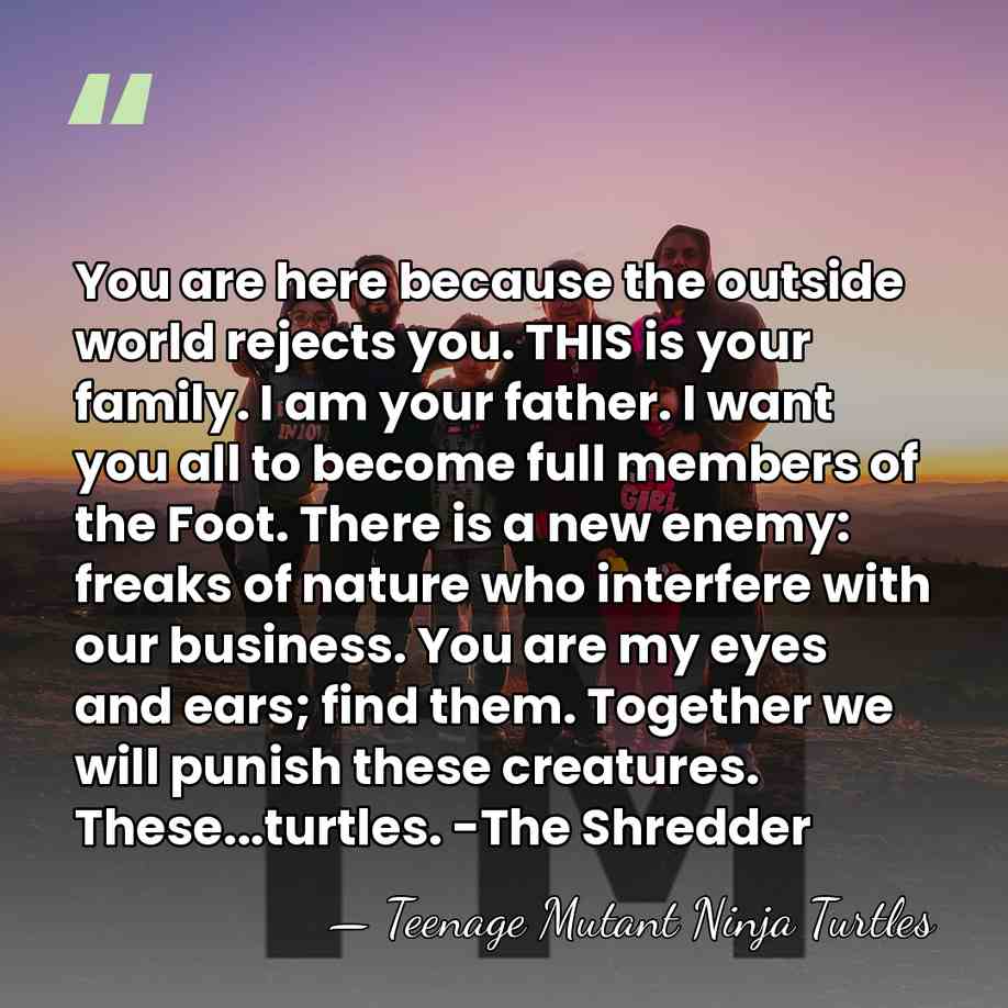 You are here because the outside world rejects you. THIS is your&hellip; - Teenage Mutant Ninja Turtles