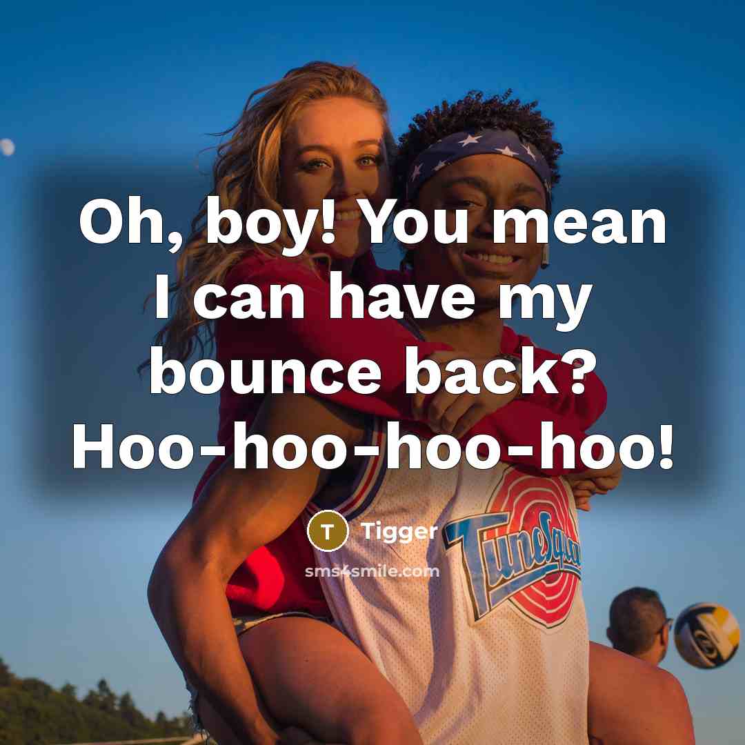 “Oh, boy! You mean I can have my bounce back? Hoo-hoo-hoo-hoo!” quote by Tigger