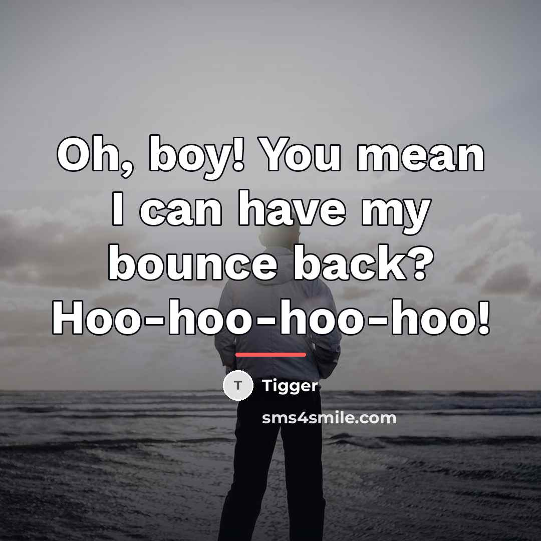 “Oh, boy! You mean I can have my bounce back?…” quote by Tigger