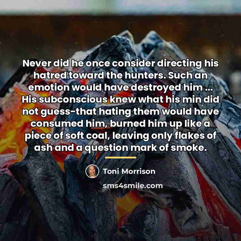 “Never did he once consider directing his hatred toward the…” quote by Toni Morrison