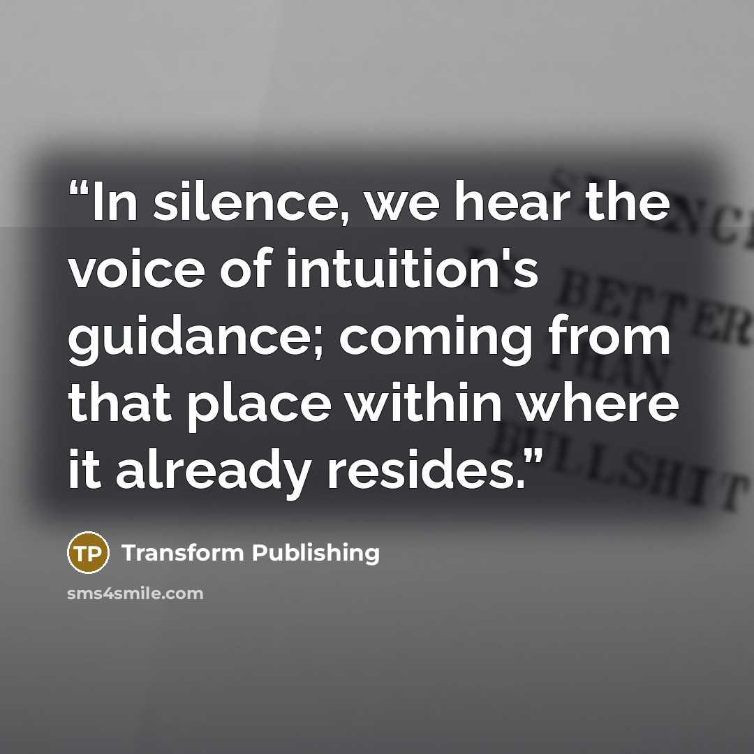 “In silence, we hear the voice of intuition's guidance; coming from that place within where it already resides.” quote by Transform Publishing