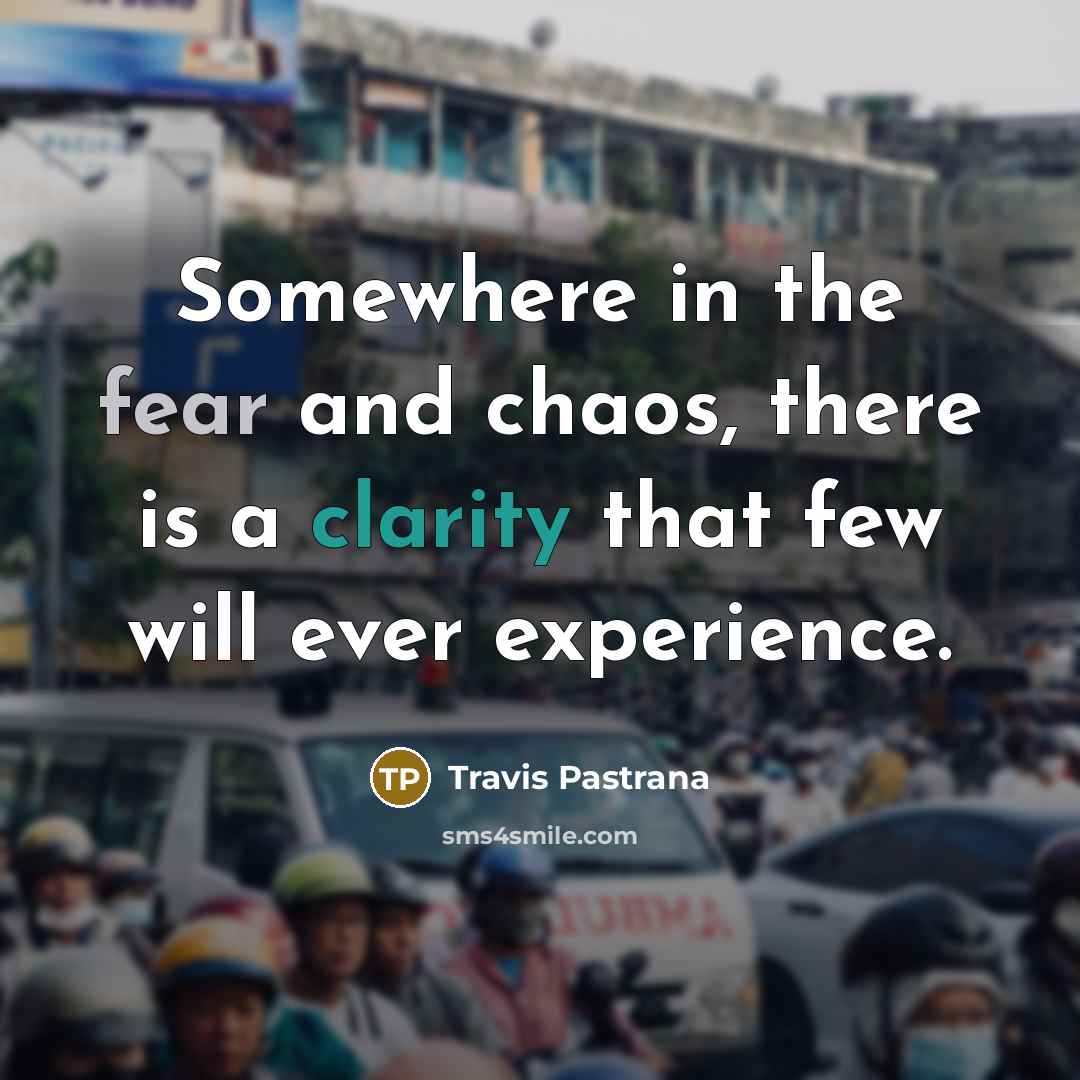 “Somewhere in the fear and chaos, there is a clarity…” quote by Travis Pastrana