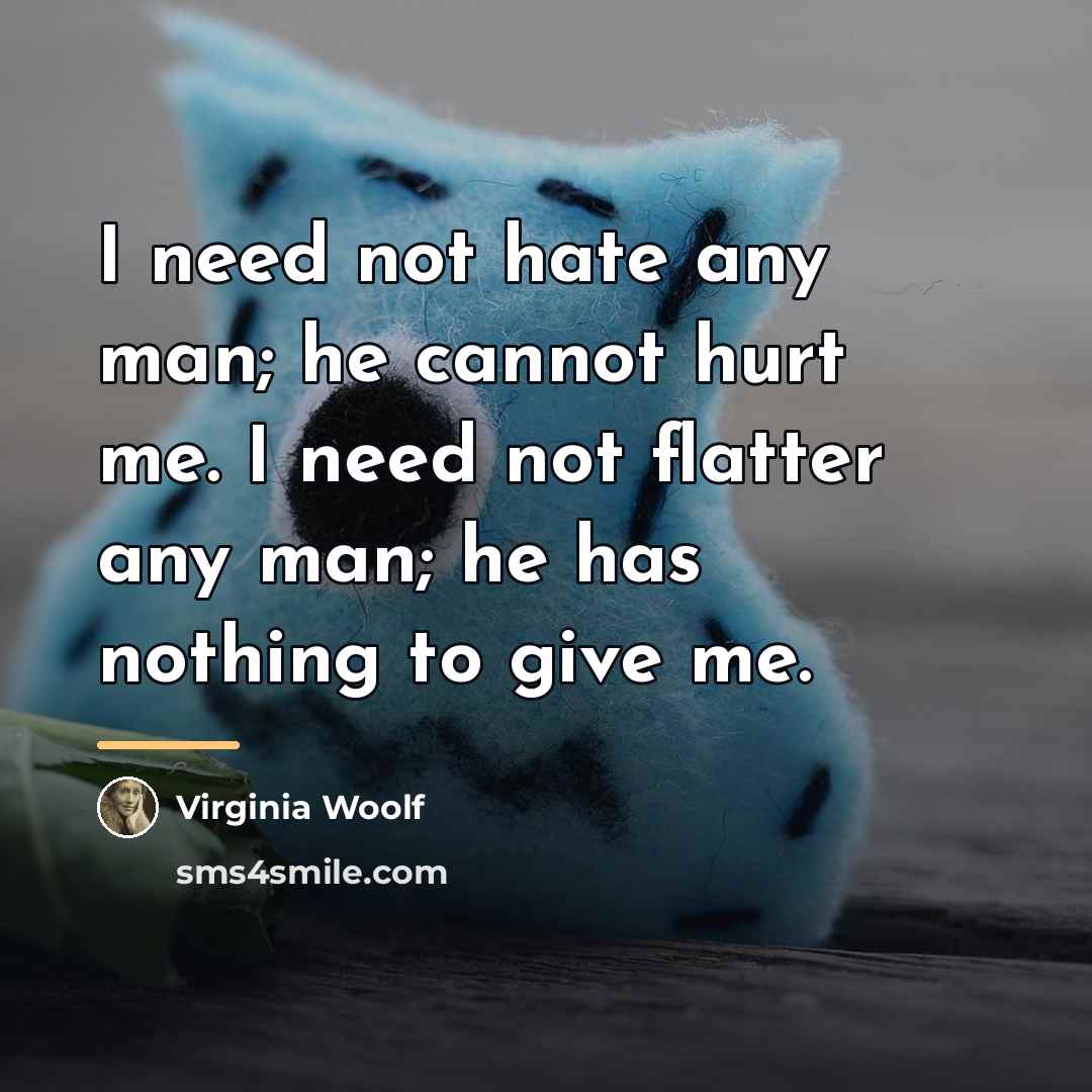 “I need not hate any man; he cannot hurt me.…” quote by Virginia Woolf