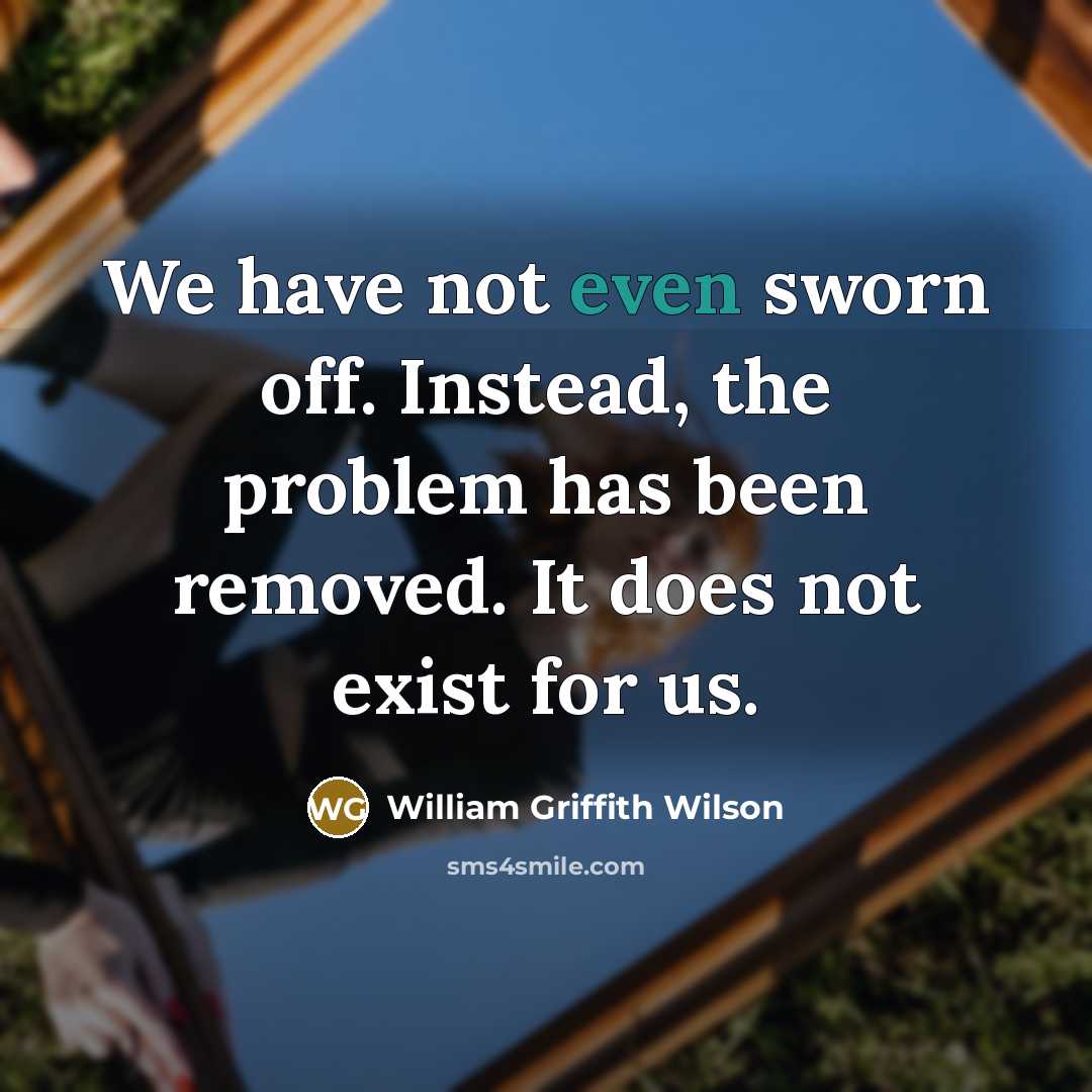 “We have not even sworn off. Instead, the problem has…” quote by William Griffith Wilson