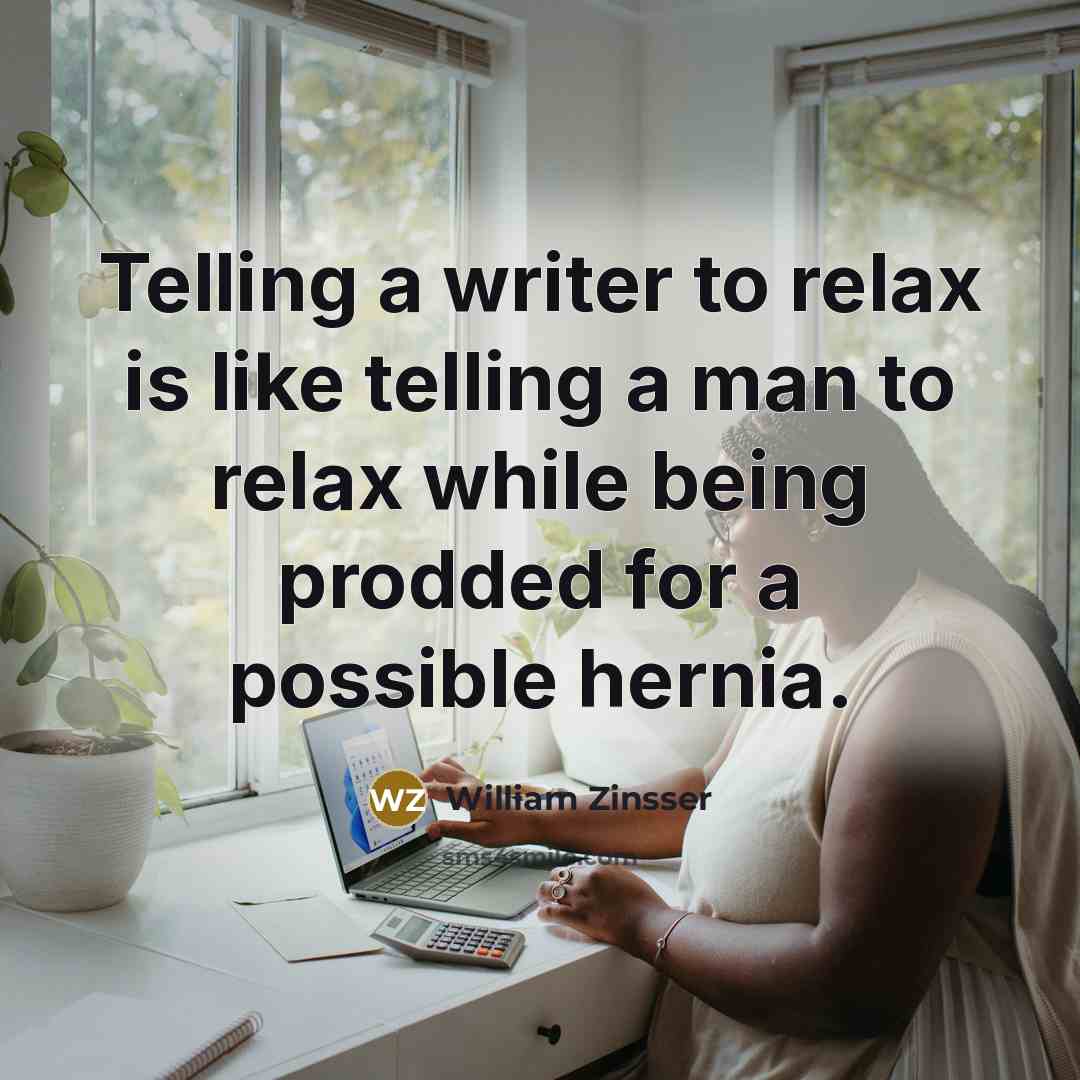 “Telling a writer to relax is like telling a man…” quote by William Zinsser