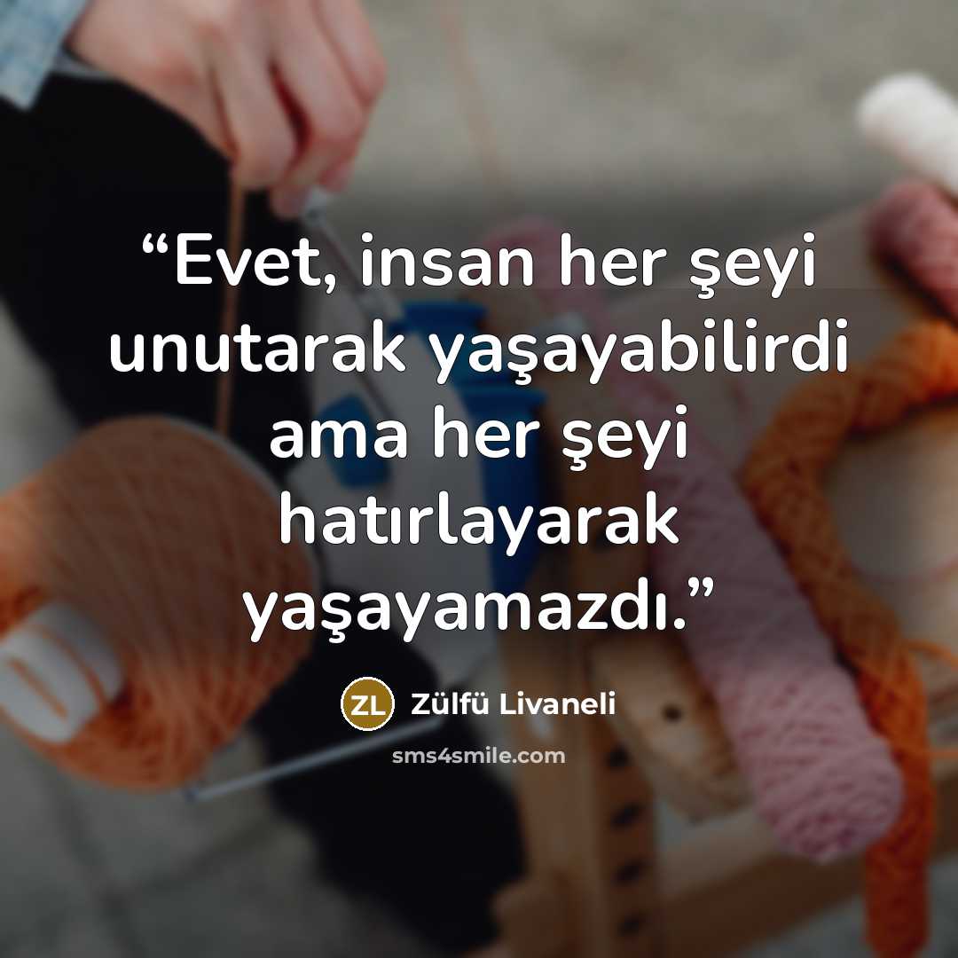 “Evet, insan her şeyi unutarak yaşayabilirdi ama her şeyi hatırlayarak yaşayamazdı.” quote by Zülfü Livaneli