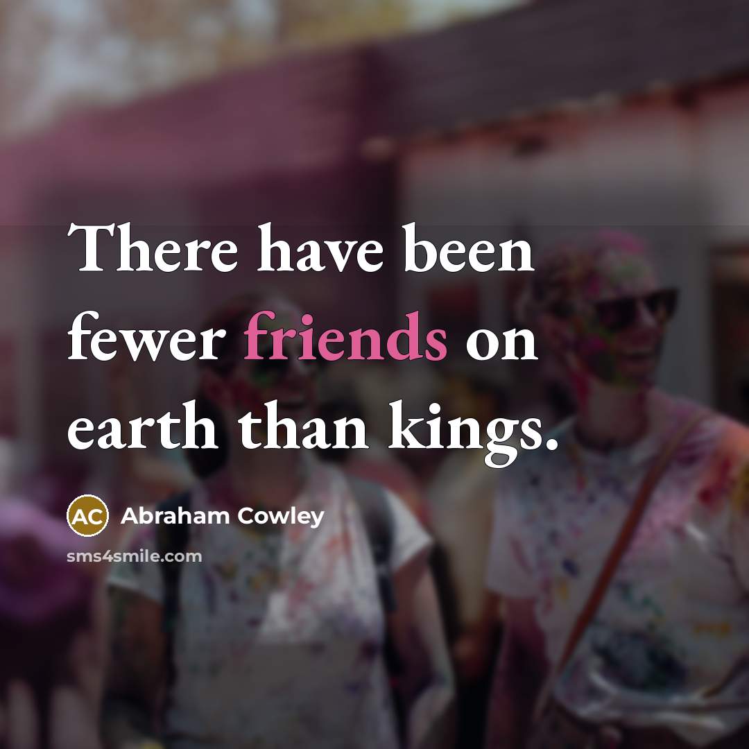 “There have been fewer friends on earth than kings.…” quote by Abraham Cowley