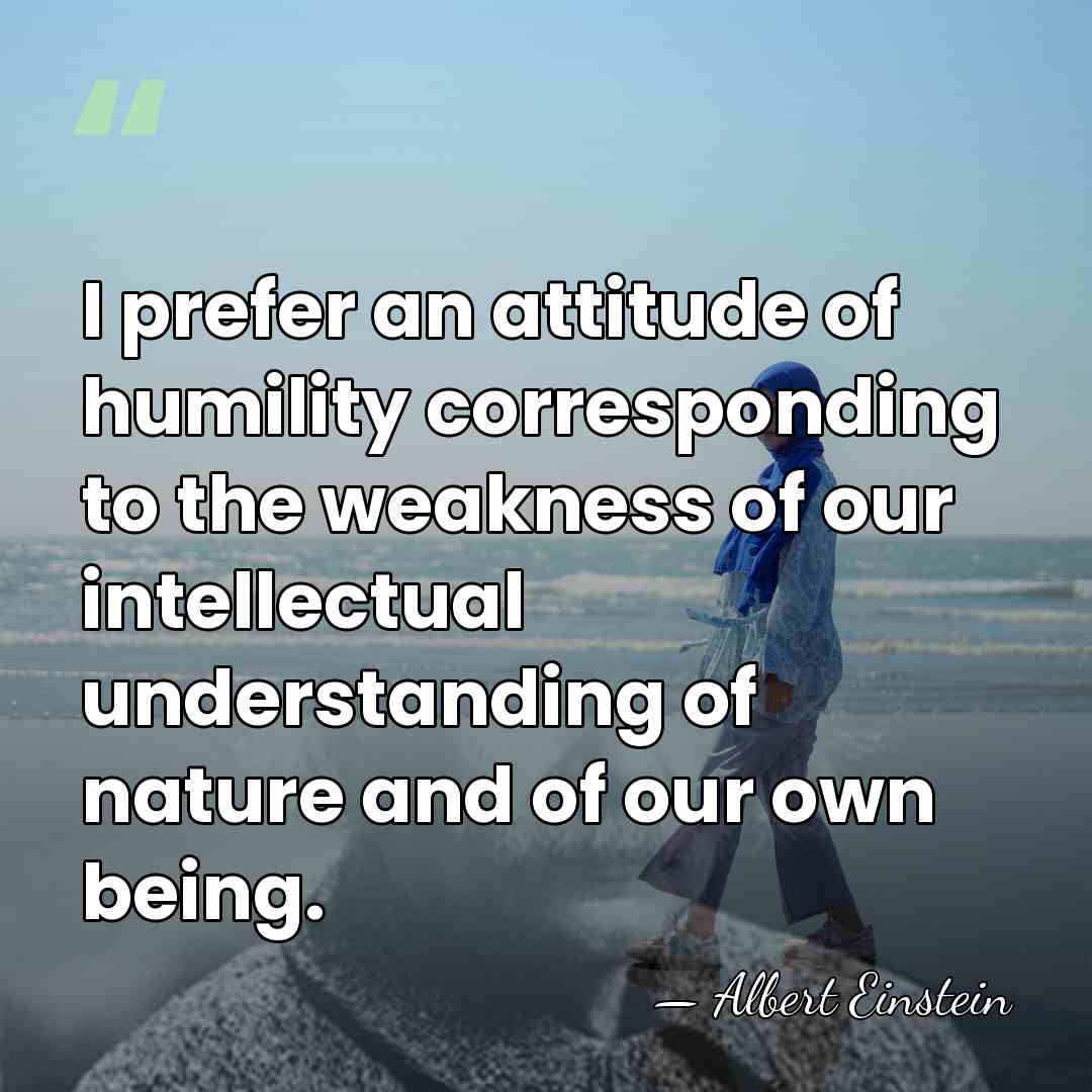 I prefer an attitude of humility corresponding to the weakness of our&hellip; - Albert Einstein