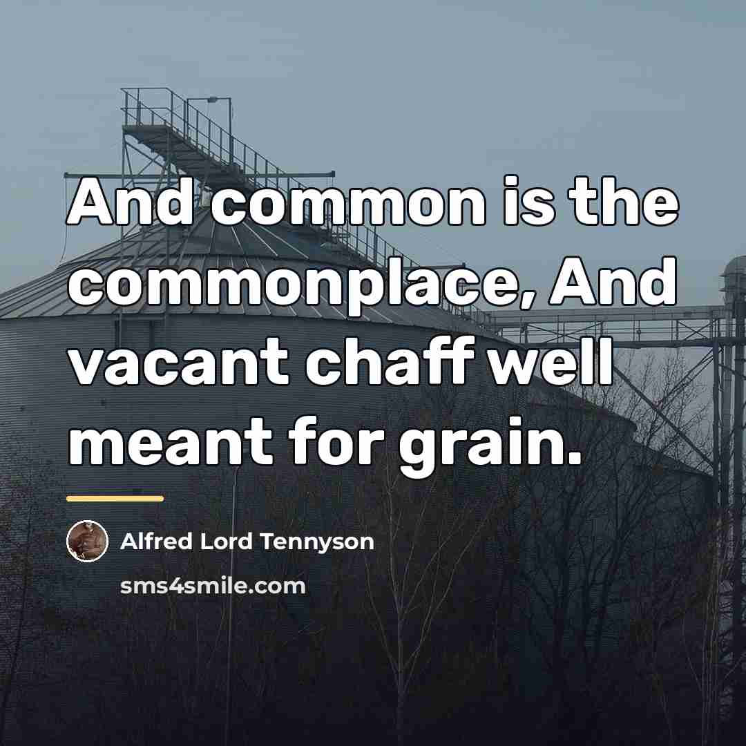 “And common is the commonplace, And vacant chaff well meant…” quote by Alfred Lord Tennyson