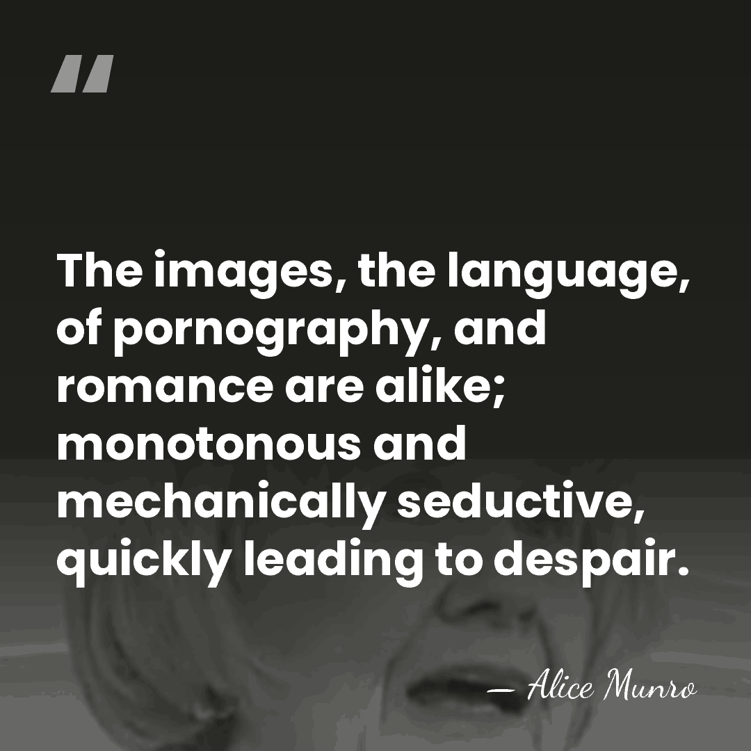 The images, the language, of pornography, and romance are alike; monotonous and&hellip; - Alice Munro