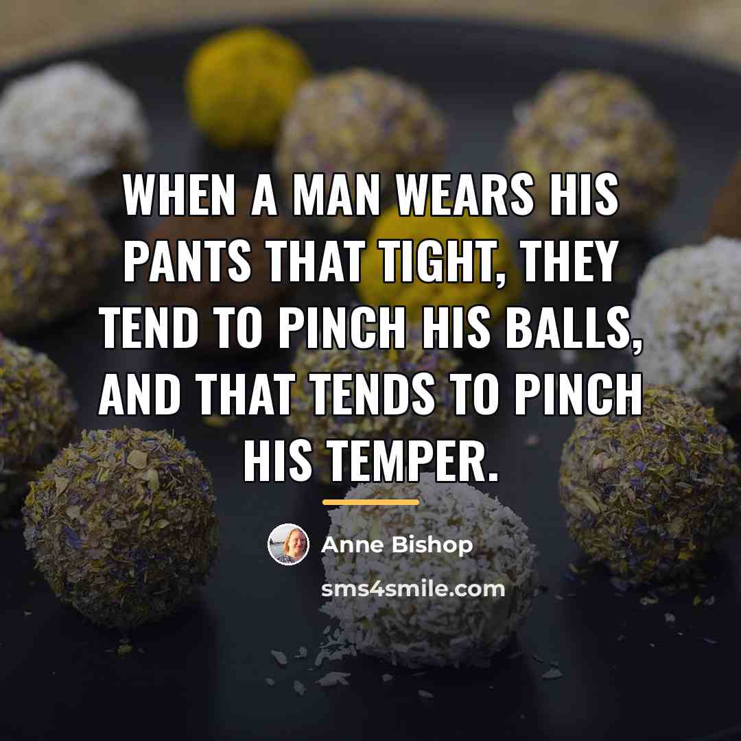 “When a man wears his pants that tight, they tend…” quote by Anne Bishop