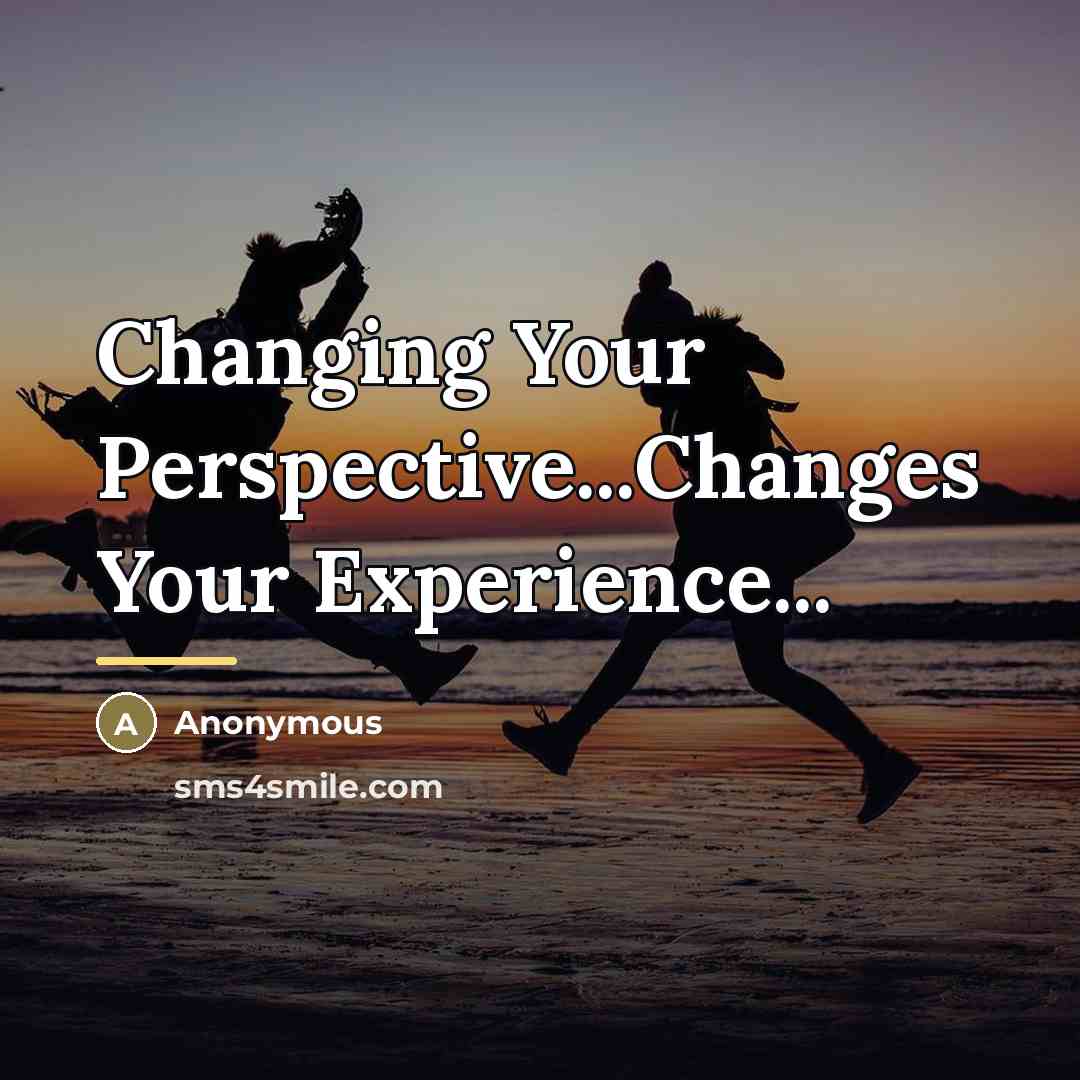 “Changing Your Perspective...Changes Your Experience...…” quote by Anonymous