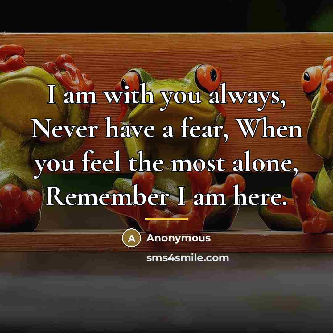 “I am with you always, Never have a fear, When…” quote by Anonymous