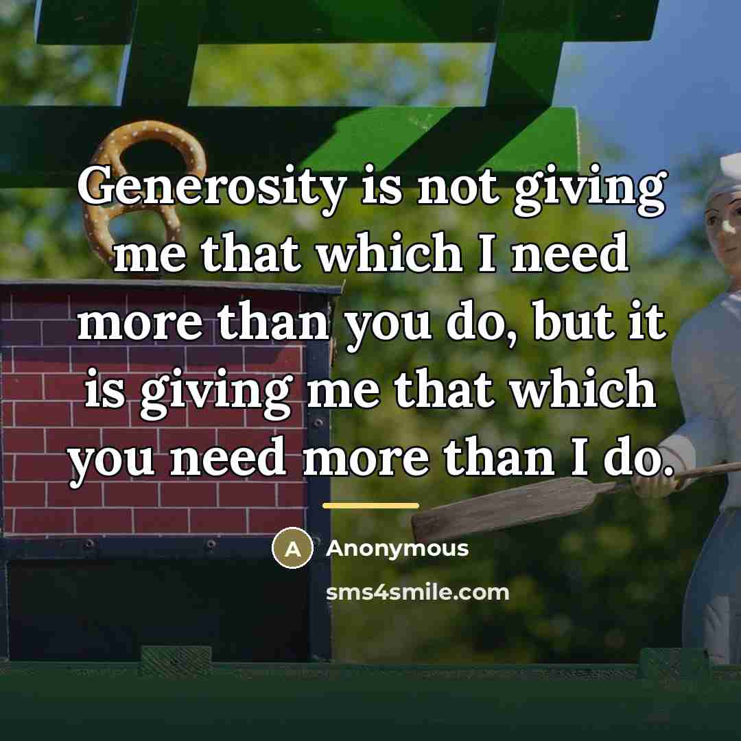 “Generosity is not giving me that which I need more…” quote by Anonymous