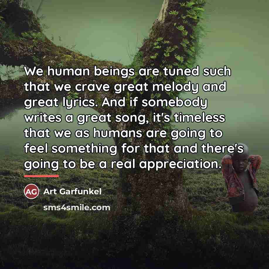 “We human beings are tuned such that we crave great…” quote by Art Garfunkel