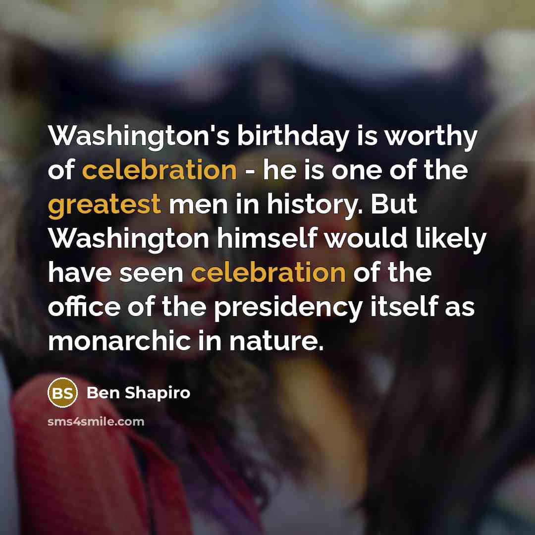 “Washington's birthday is worthy of celebration - he is one…” quote by Ben Shapiro