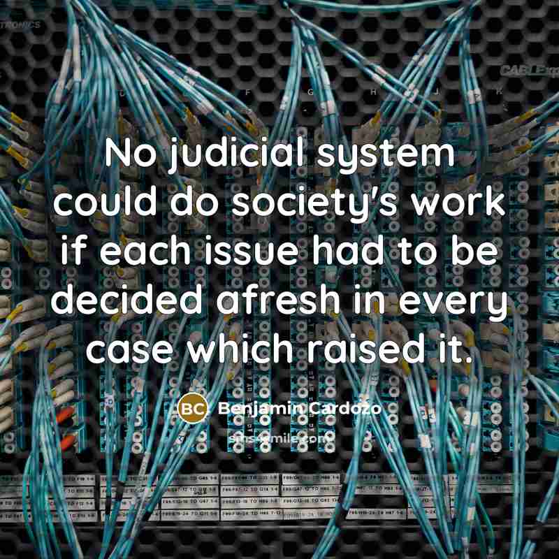 “No judicial system could do society's work if each issue…” quote by Benjamin Cardozo