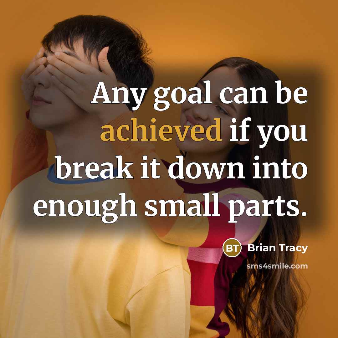 “Any goal can be achieved if you break it down into enough small parts.” quote by Brian Tracy