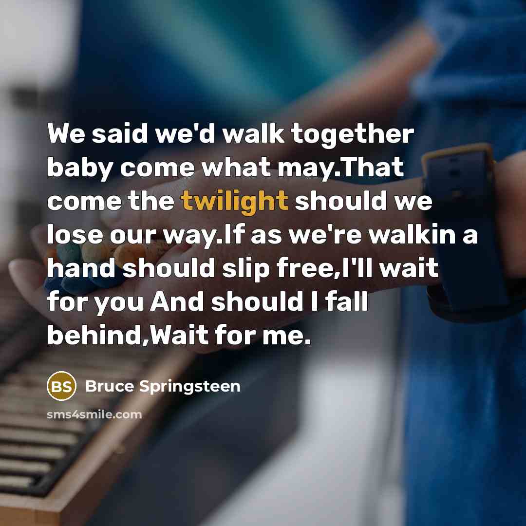 “We said we'd walk together baby come what may.That come…” quote by Bruce Springsteen